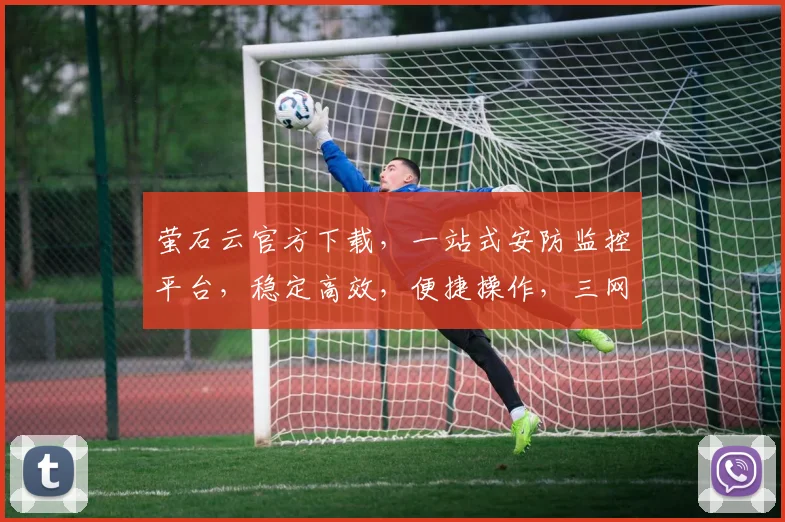 萤石云官方下载，一站式安防监控平台，稳定高效，便捷操作，三网通用，立即体验