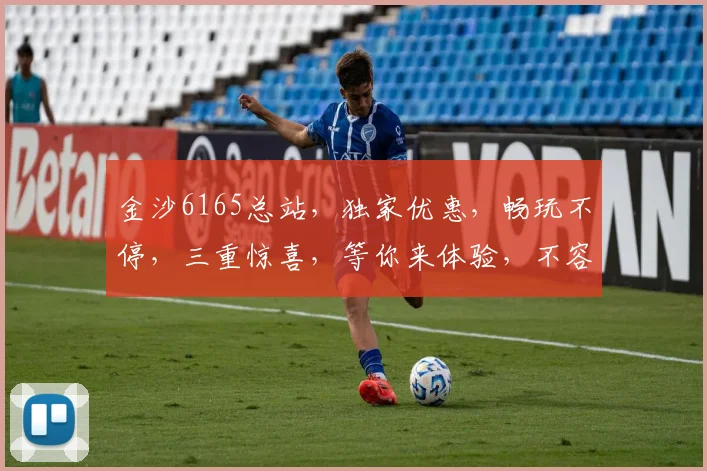 金沙6165总站，独家优惠，畅玩不停，三重惊喜，等你来体验，不容错过