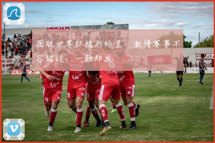 国联世界杯精彩纷呈，激情赛事不容错过，一触即发