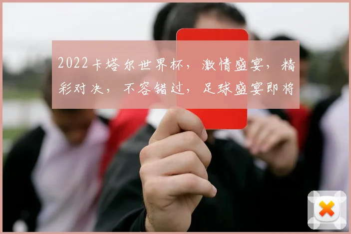 2022卡塔尔世界杯，激情盛宴，精彩对决，不容错过，足球盛宴即将开启